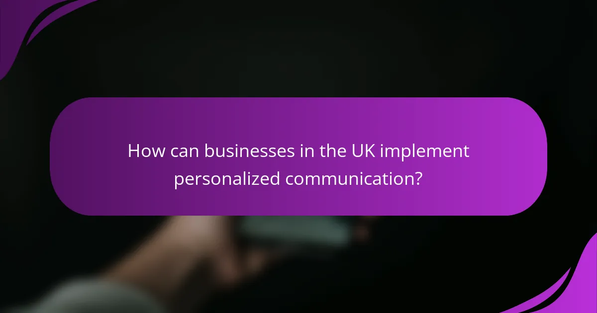 How can businesses in the UK implement personalized communication?