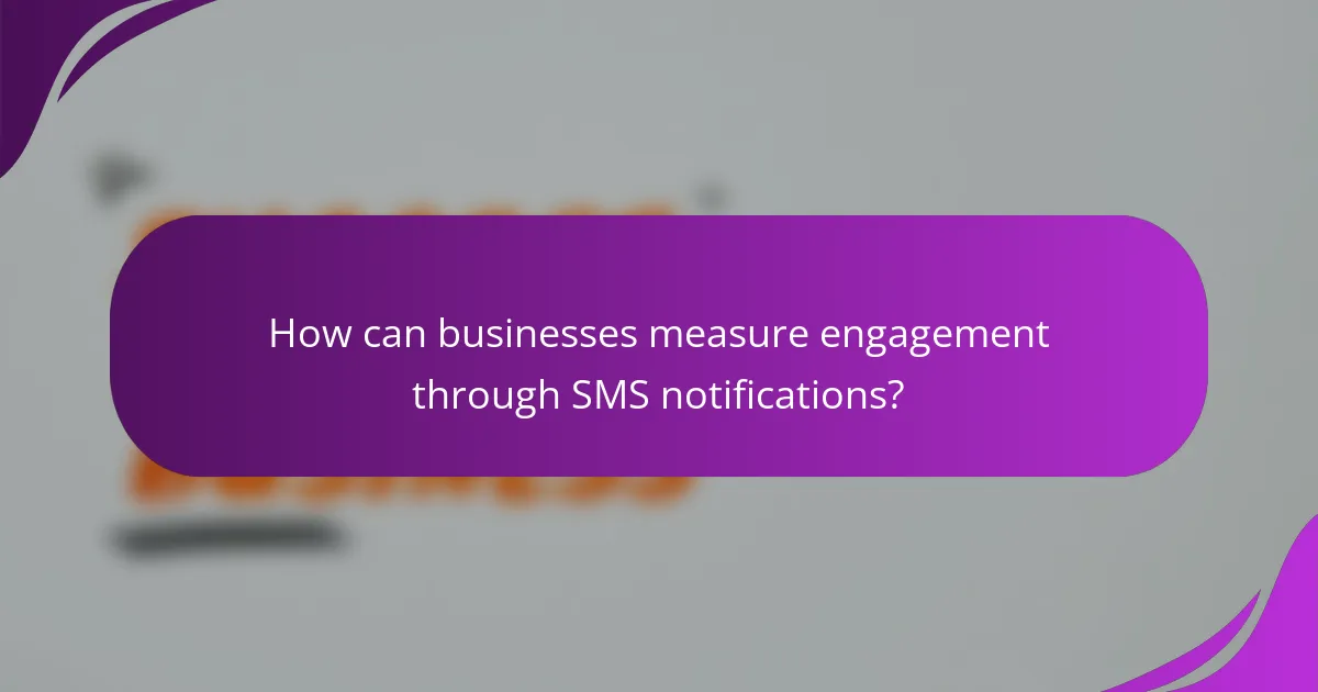 How can businesses measure engagement through SMS notifications?