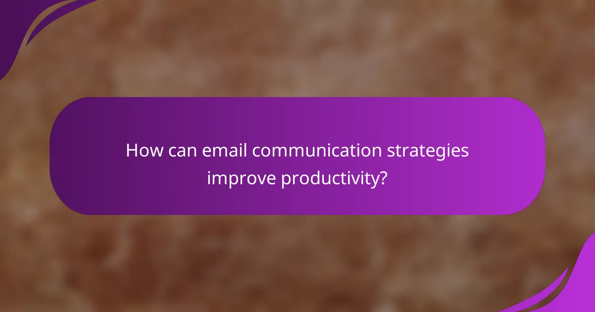 How can email communication strategies improve productivity?