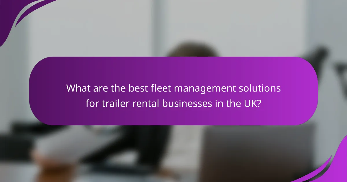 What are the best fleet management solutions for trailer rental businesses in the UK?