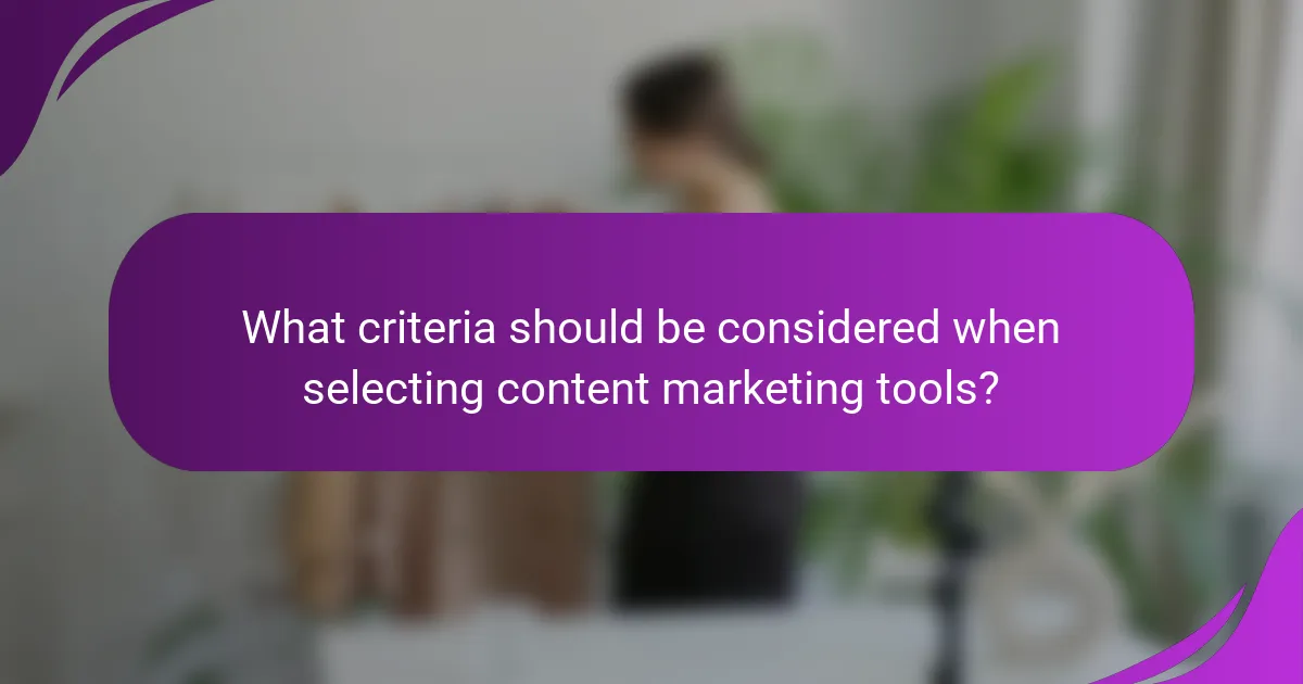 What criteria should be considered when selecting content marketing tools?